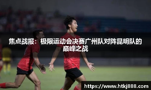 焦点战报：极限运动会决赛广州队对阵昆明队的巅峰之战
