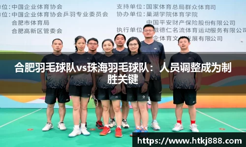 合肥羽毛球队vs珠海羽毛球队：人员调整成为制胜关键