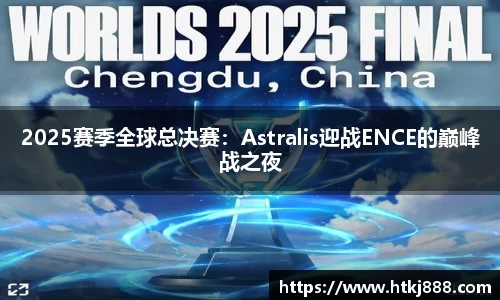 2025赛季全球总决赛：Astralis迎战ENCE的巅峰战之夜