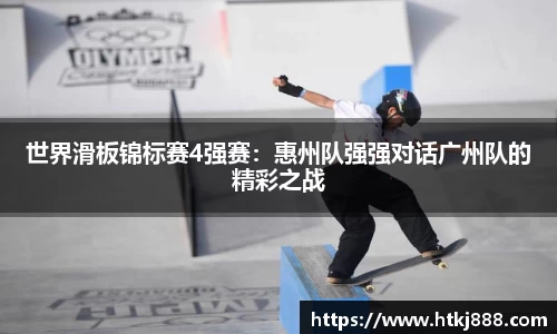 世界滑板锦标赛4强赛：惠州队强强对话广州队的精彩之战