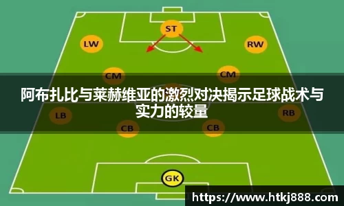 阿布扎比与莱赫维亚的激烈对决揭示足球战术与实力的较量
